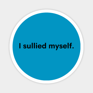 I sullied myself Magnet